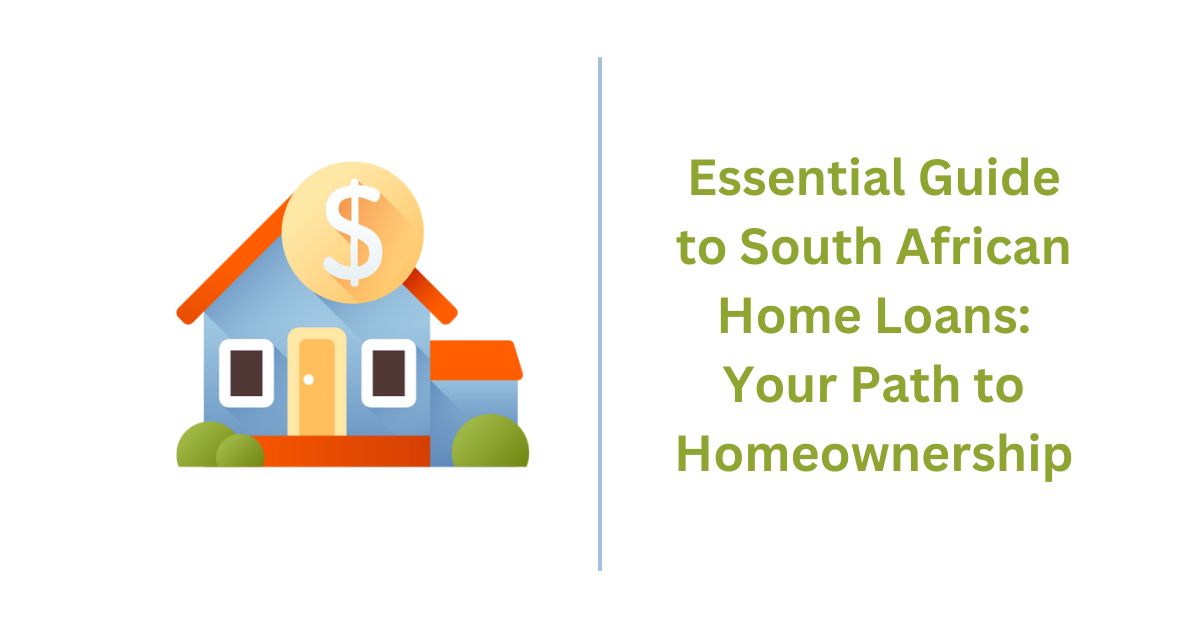 Essential Guide to South African Home Loans Your Path to Homeownership